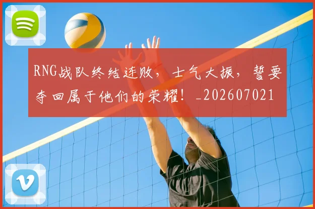 RNG战队终结连败，士气大振，誓要夺回属于他们的荣耀！_20260702170744
