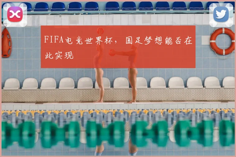 FIFA电竞世界杯，国足梦想能否在此实现