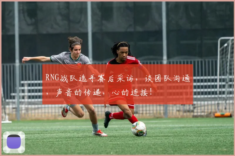 RNG战队选手赛后采访，谈团队沟通，声音的传递，心的连接！