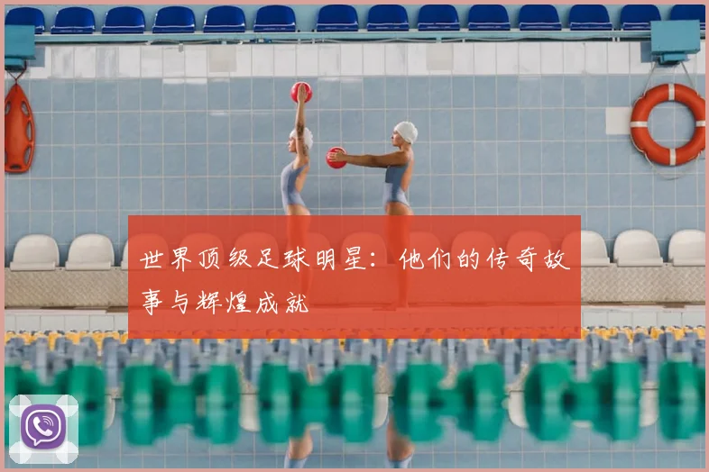 世界顶级足球明星：他们的传奇故事与辉煌成就