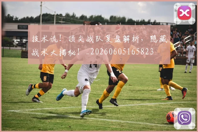 技术流！顶尖战队复盘解析，隐藏战术大揭秘！_20260605165823