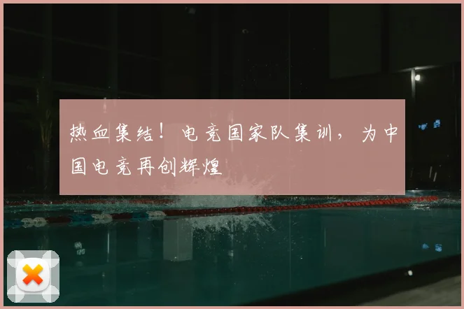 热血集结！电竞国家队集训，为中国电竞再创辉煌