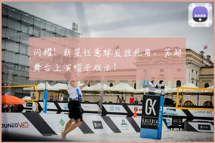 闪耀！新星任意球直挂死角，苏超舞台上演帽子戏法！