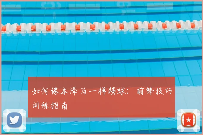 如何像本泽马一样踢球：前锋技巧训练指南