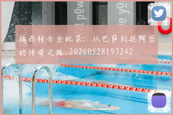 梅西转会全纪录：从巴萨到迈阿密的传奇之路_20260528193242